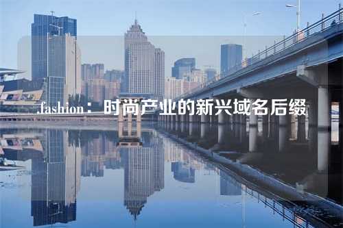 .fashion:时尚产业的新兴域名后缀