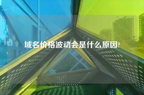 域名价格波动会是什么原因?