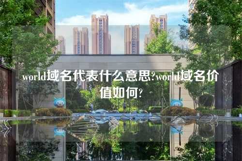 world域名代表什么意思?world域名价值如何?