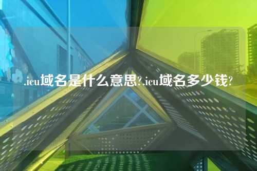 .icu域名是什么意思?.icu域名多少钱?