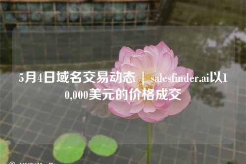 5月4日域名交易动态 | salesfinder.ai以10,000美元的价格成交