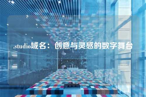 .studio域名:创意与灵感的数字舞台