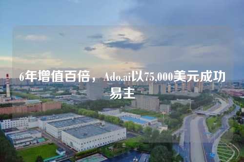 6年增值百倍，Ado.ai以75,000美元成功易主